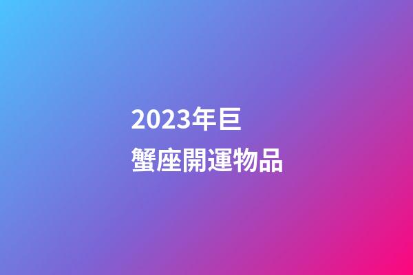 2023年巨蟹座開運物品-第1張-星座運勢-玄機派