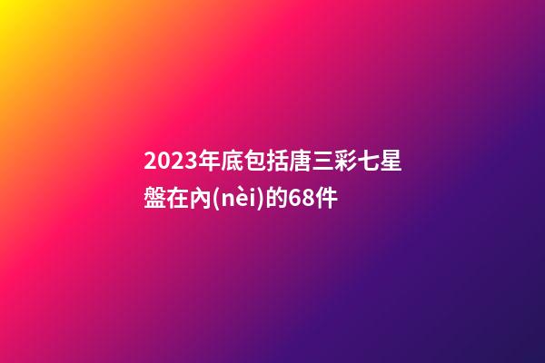 2023年底包括唐三彩七星盤在內(nèi)的68件-第1張-星座運(yùn)勢-玄機(jī)派