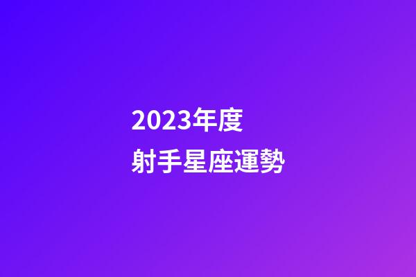 2023年度射手星座運勢-第1張-星座運勢-玄機派