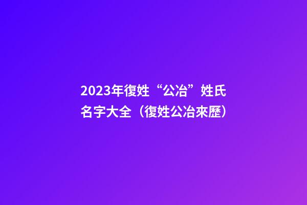 2023年復姓“公冶”姓氏名字大全（復姓公冶來歷）