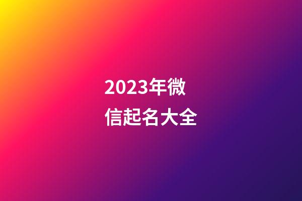 2023年微信起名大全-第1張-公司起名-玄機派