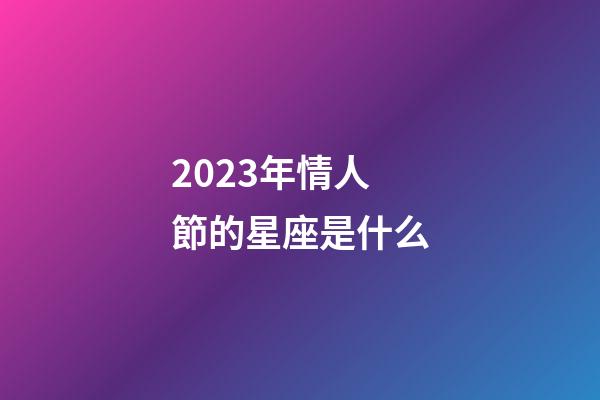 2023年情人節的星座是什么-第1張-星座運勢-玄機派