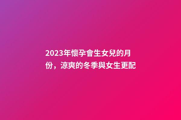 2023年懷孕會生女兒的月份，涼爽的冬季與女生更配