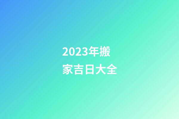 2023年搬家吉日大全