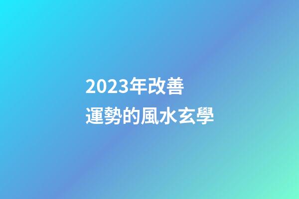 2023年改善運勢的風水玄學