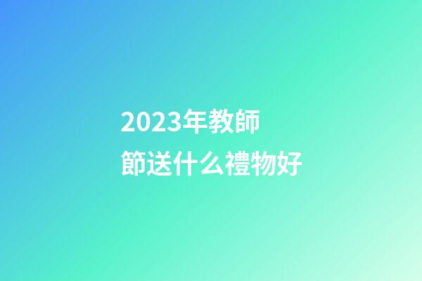 2023年教師節送什么禮物好