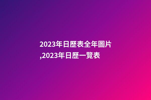 2023年日歷表全年圖片,2023年日歷一覽表-第1張-觀點-玄機派