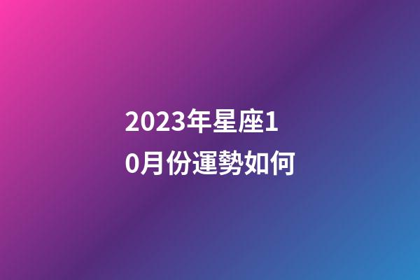 2023年星座10月份運勢如何-第1張-星座運勢-玄機派