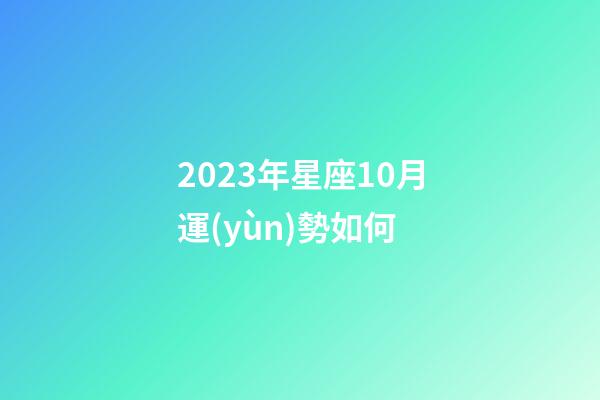2023年星座10月運(yùn)勢如何-第1張-星座運(yùn)勢-玄機(jī)派
