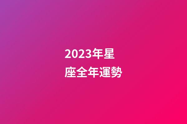2023年星座全年運勢-第1張-星座運勢-玄機派