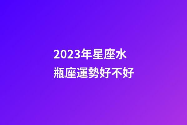 2023年星座水瓶座運勢好不好-第1張-星座運勢-玄機派