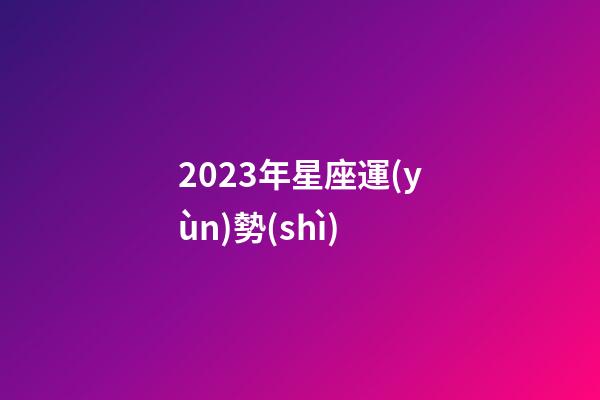 2023年星座運(yùn)勢(shì)-第1張-星座運(yùn)勢(shì)-玄機(jī)派