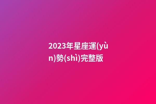 2023年星座運(yùn)勢(shì)完整版（星座運(yùn)勢(shì)2023年運(yùn)勢(shì)大全）-第1張-星座運(yùn)勢(shì)-玄機(jī)派