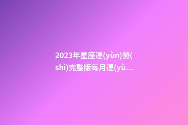 2023年星座運(yùn)勢(shì)完整版每月運(yùn)勢(shì)-第1張-星座運(yùn)勢(shì)-玄機(jī)派