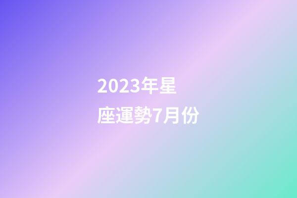 2023年星座運勢7月份-第1張-星座運勢-玄機派