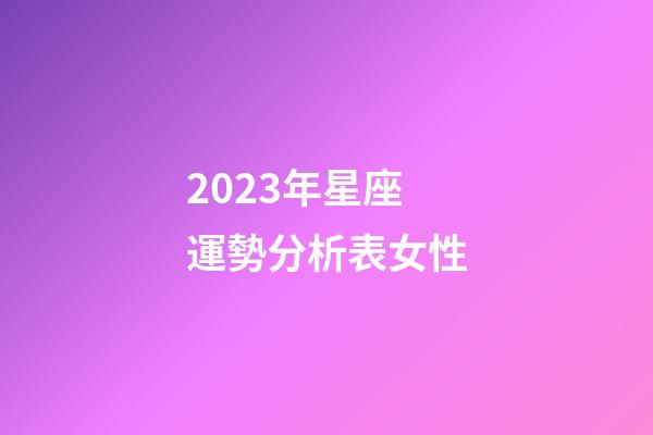 2023年星座運勢分析表女性-第1張-星座運勢-玄機派
