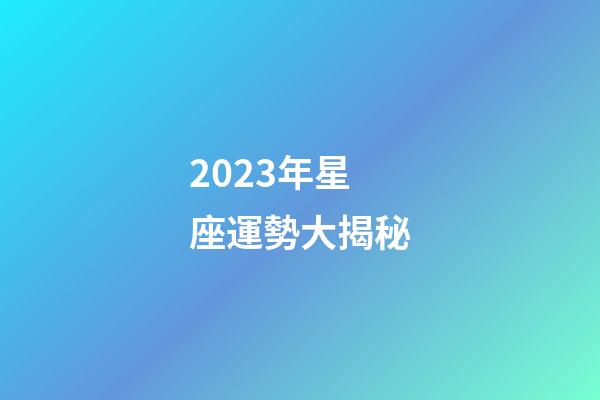 2023年星座運勢大揭秘-第1張-星座運勢-玄機派