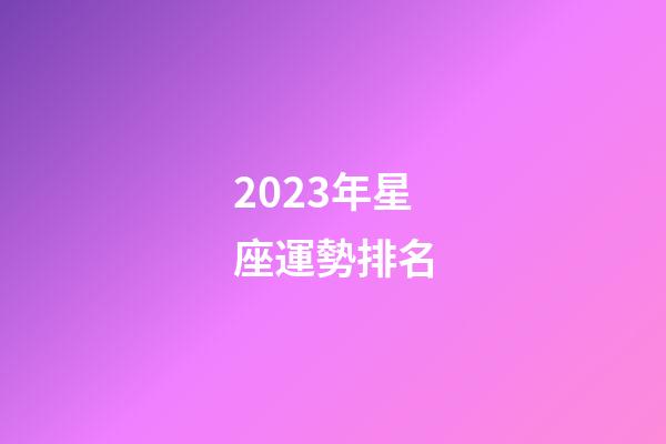 2023年星座運勢排名-第1張-星座運勢-玄機派