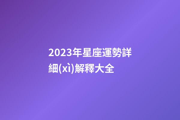 2023年星座運勢詳細(xì)解釋大全-第1張-星座運勢-玄機派