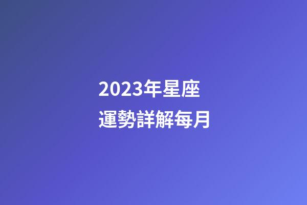 2023年星座運勢詳解每月-第1張-星座運勢-玄機派