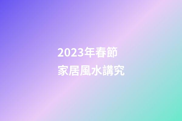2023年春節家居風水講究