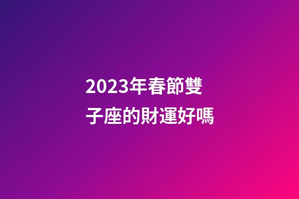 2023年春節雙子座的財運好嗎-第1張-星座運勢-玄機派