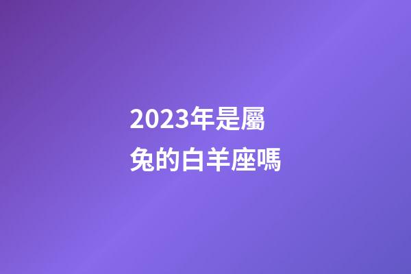 2023年是屬兔的白羊座嗎-第1張-星座運勢-玄機派