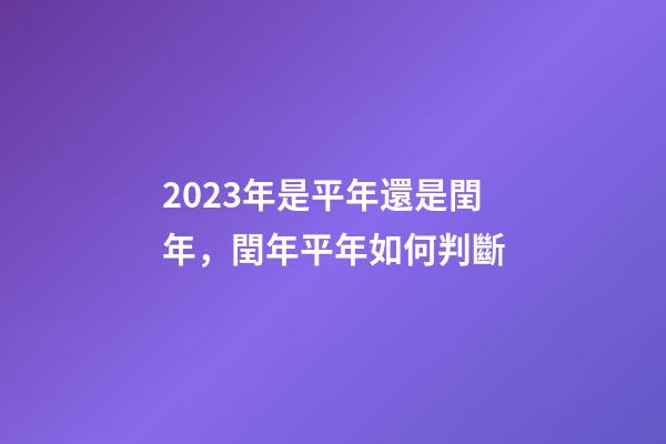 2023年是平年還是閏年，閏年平年如何判斷