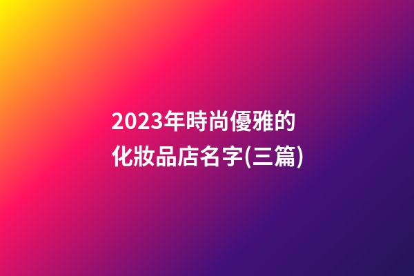 2023年時尚優雅的化妝品店名字(三篇)-第1張-店鋪起名-玄機派