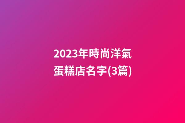 2023年時尚洋氣蛋糕店名字(3篇)-第1張-店鋪起名-玄機派