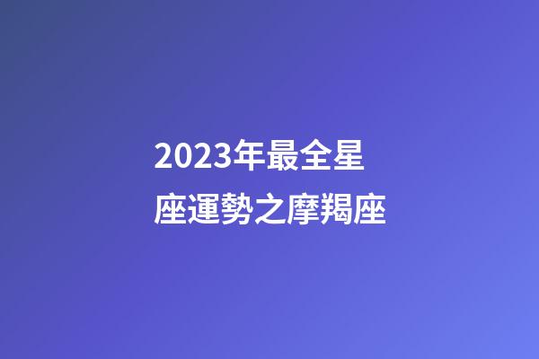 2023年最全星座運勢之摩羯座-第1張-星座運勢-玄機派