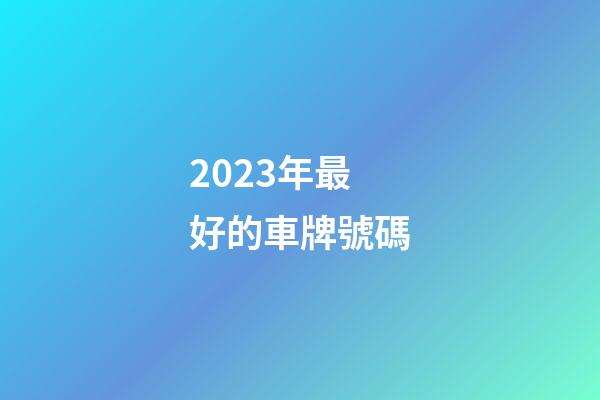 2023年最好的車牌號碼