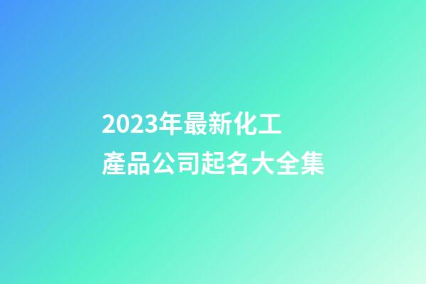 2023年最新化工產品公司起名大全集