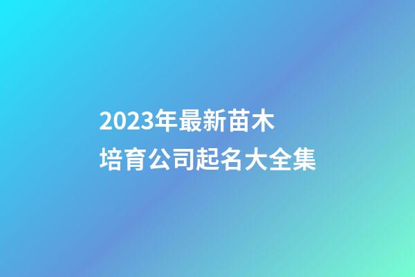 2023年最新苗木培育公司起名大全集