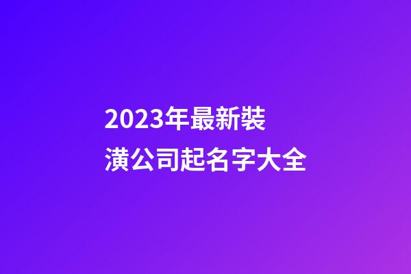 2023年最新裝潢公司起名字大全-第1張-公司起名-玄機派