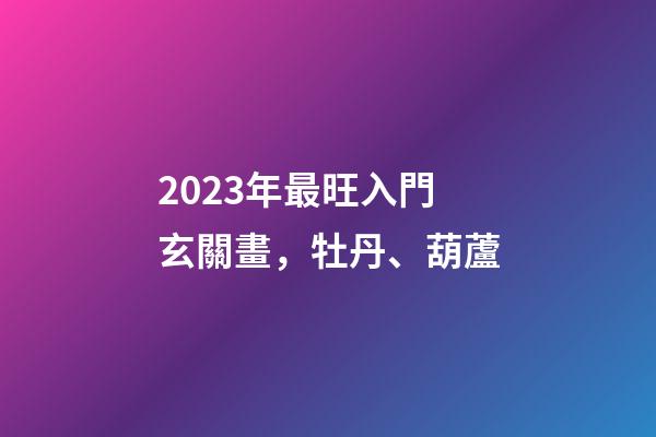 2023年最旺入門玄關畫，牡丹、葫蘆