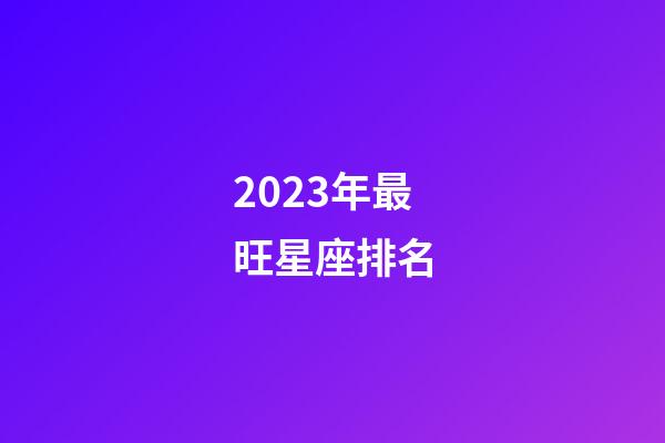 2023年最旺星座排名-第1張-星座運勢-玄機派