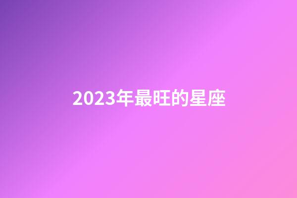 2023年最旺的星座-第1張-星座運勢-玄機派