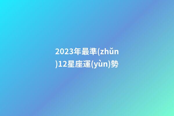 2023年最準(zhǔn)12星座運(yùn)勢
