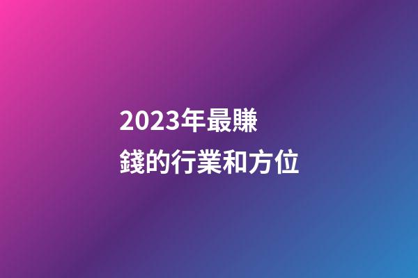 2023年最賺錢的行業和方位