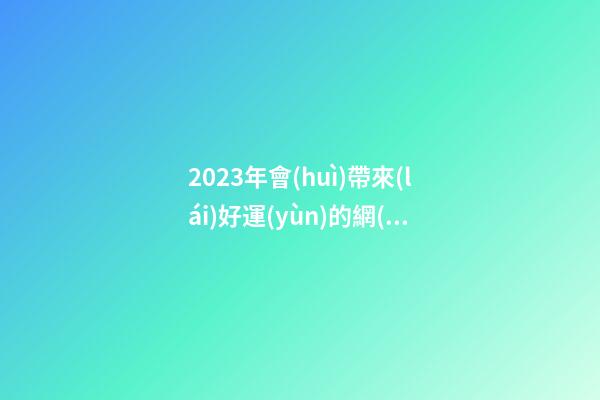 2023年會(huì)帶來(lái)好運(yùn)的網(wǎng)名