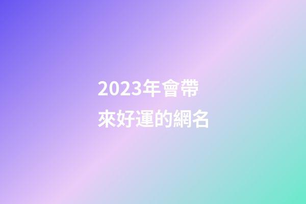 2023年會帶來好運的網名