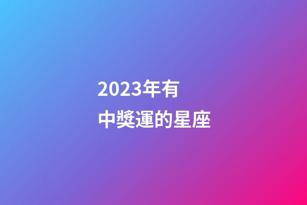 2023年有中獎運的星座-第1張-星座運勢-玄機派