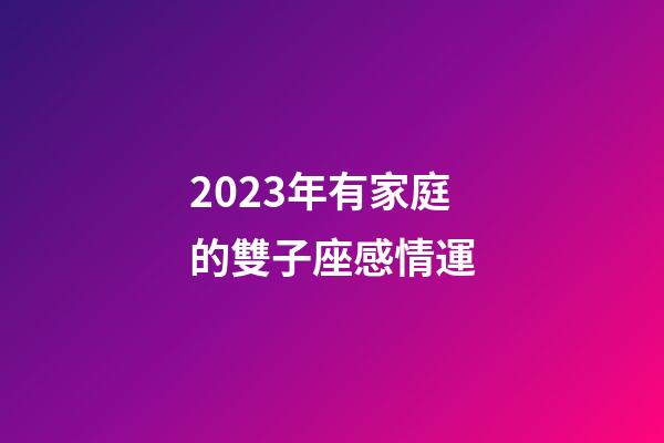 2023年有家庭的雙子座感情運-第1張-星座運勢-玄機派