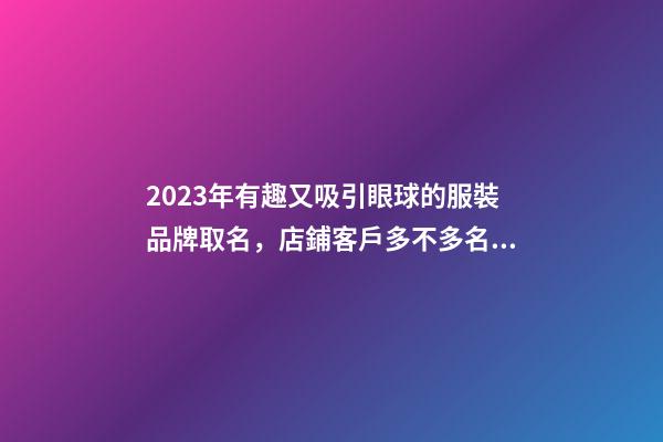 2023年有趣又吸引眼球的服裝品牌取名，店鋪客戶多不多名字來決定-名學網-第1張-店鋪起名-玄機派