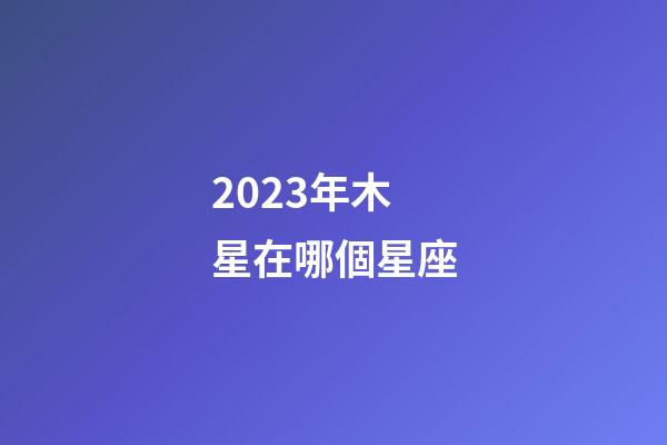 2023年木星在哪個星座-第1張-星座運勢-玄機派
