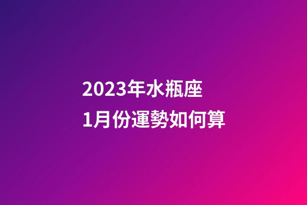 2023年水瓶座1月份運勢如何算-第1張-星座運勢-玄機派