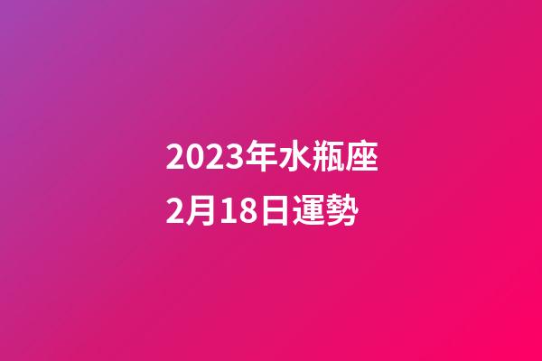 2023年水瓶座2月18日運勢-第1張-星座運勢-玄機派
