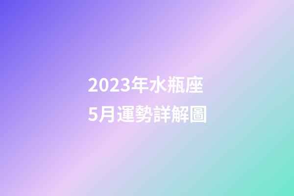 2023年水瓶座5月運勢詳解圖-第1張-星座運勢-玄機派