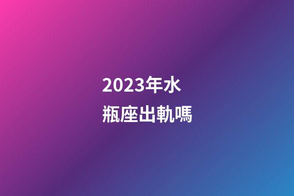 2023年水瓶座出軌嗎-第1張-星座運勢-玄機派